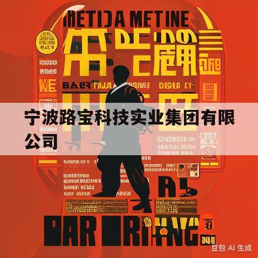 宁波路宝科技实业集团有限公司(宁波路宝科技实业集团有限公司官网)