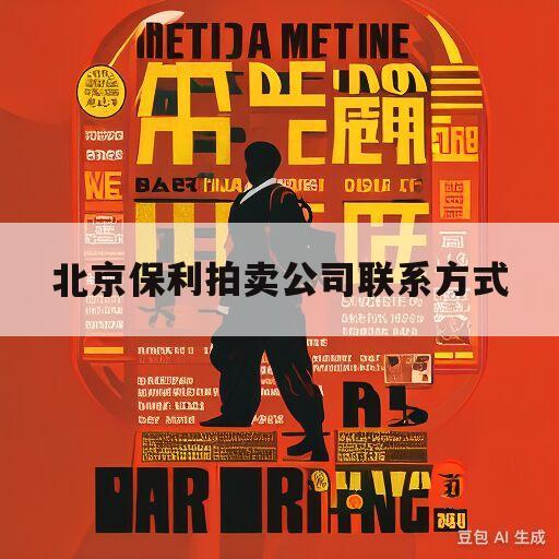 北京保利拍卖公司联系方式(北京保利拍卖公司联系方式是多少)