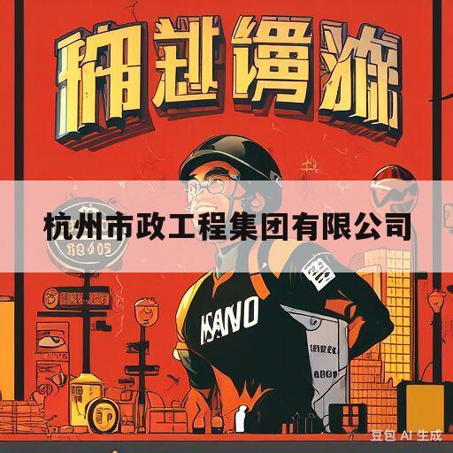 杭州市政工程集团有限公司(杭州市政工程集团有限公司联系方式)