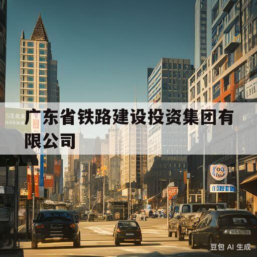 广东省铁路建设投资集团有限公司(广东省铁路建设投资集团有限公司待遇)