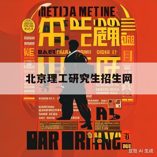 北京理工研究生招生网(北京理工研究生招生网官网)