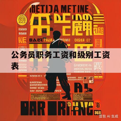 公务员职务工资和级别工资表(公务员职务工资和级别工资怎么算)