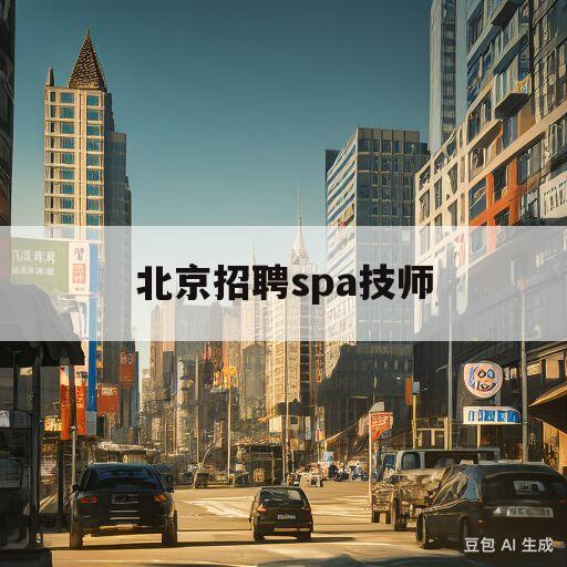 北京招聘spa技师(北京招聘spa技师信息)