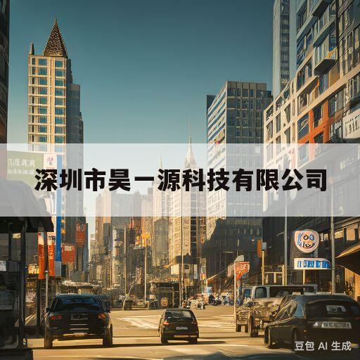 深圳市昊一源科技有限公司(深圳市昊一源科技有限公司上市)