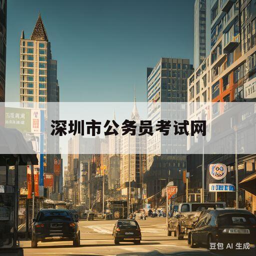 深圳市公务员考试网(深圳市公务员考试网2024)