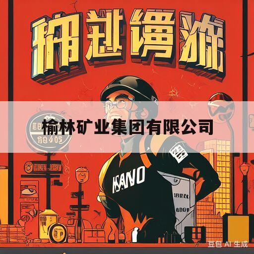 榆林矿业集团有限公司(榆林矿业集团有限公司下属公司)