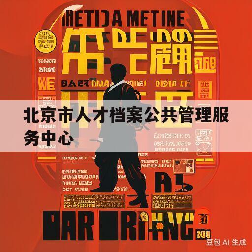 北京市人才档案公共管理服务中心(北京市人才档案公共管理服务中心单位介绍信)