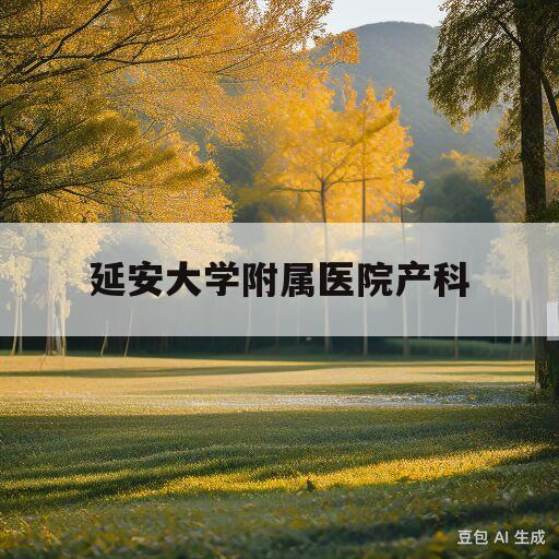 延安大学附属医院产科(延安大学附属医院产科一病区)