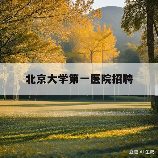 北京大学第一医院招聘(北京大学第一医院招聘官网首页)