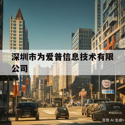 深圳市为爱普信息技术有限公司(深圳市为爱普信息技术有限公司怎么样)