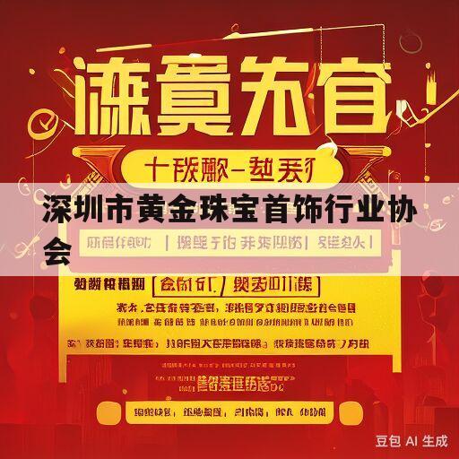 深圳市黄金珠宝首饰行业协会(深圳市黄金珠宝首饰行业协会会长是谁)